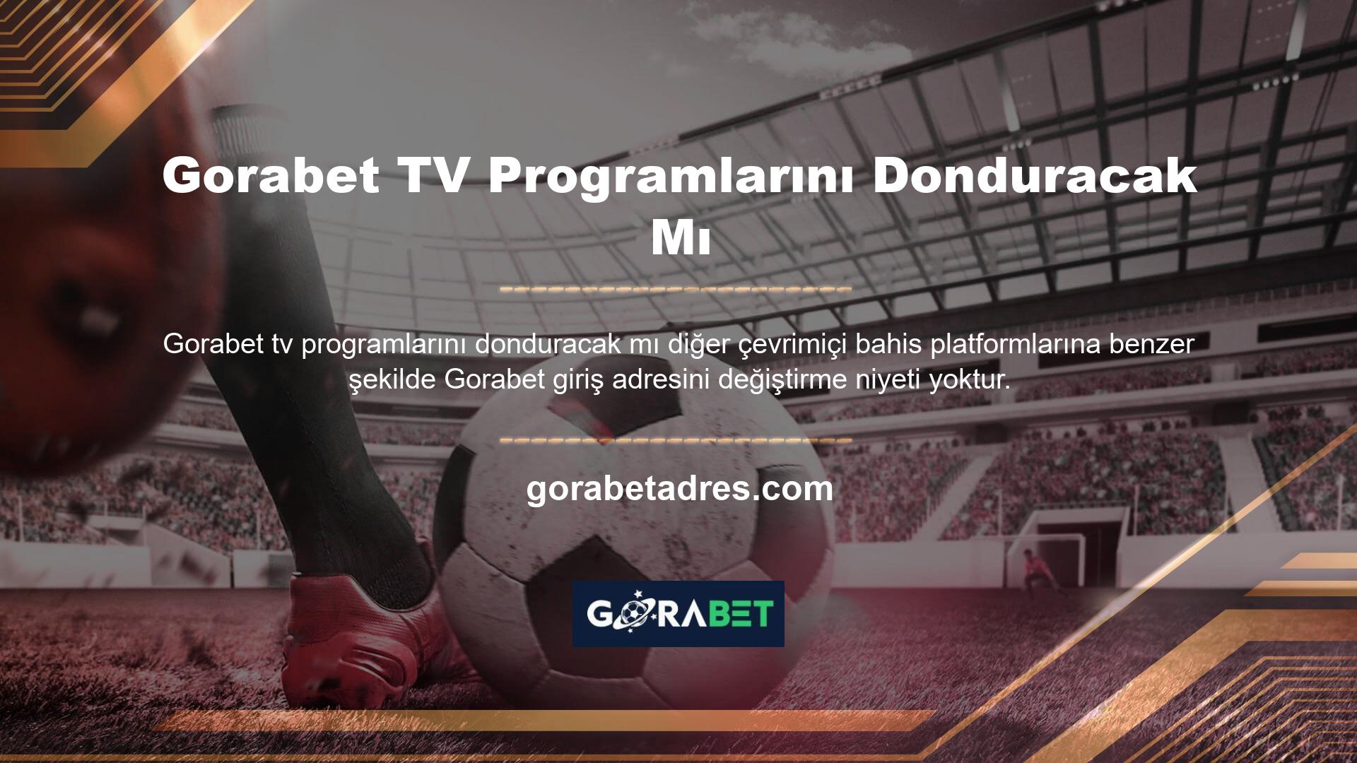 Gorabet TV Programlarını Donduracak Mı